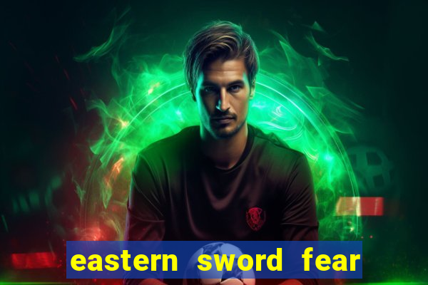 eastern sword fear and hunger